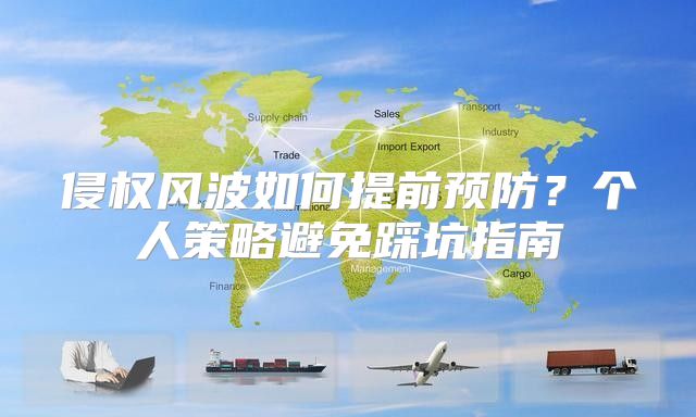侵权风波如何提前预防？个人策略避免踩坑指南