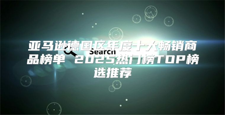 亚马逊德国区年度十大畅销商品榜单 2025热门榜TOP榜选推荐