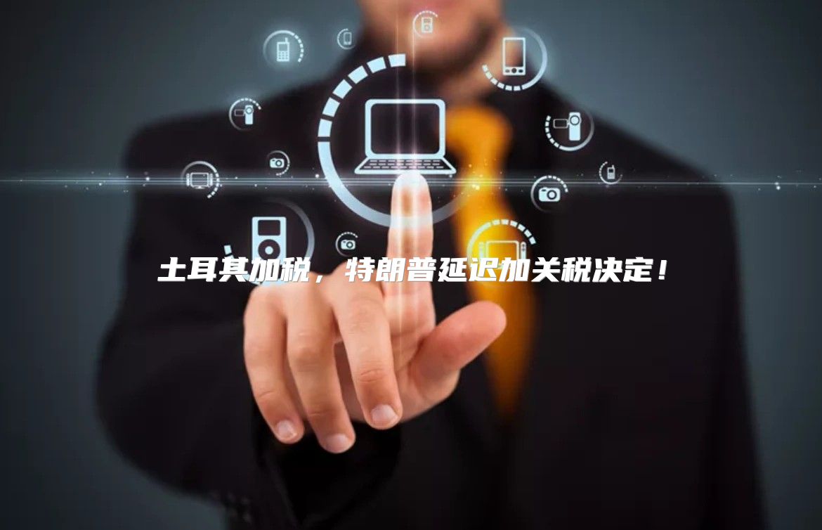 土耳其加税，特朗普延迟加关税决定！