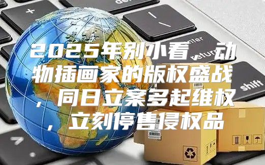 2025年别小看，动物插画家的版权盛战，同日立案多起维权，立刻停售侵权品