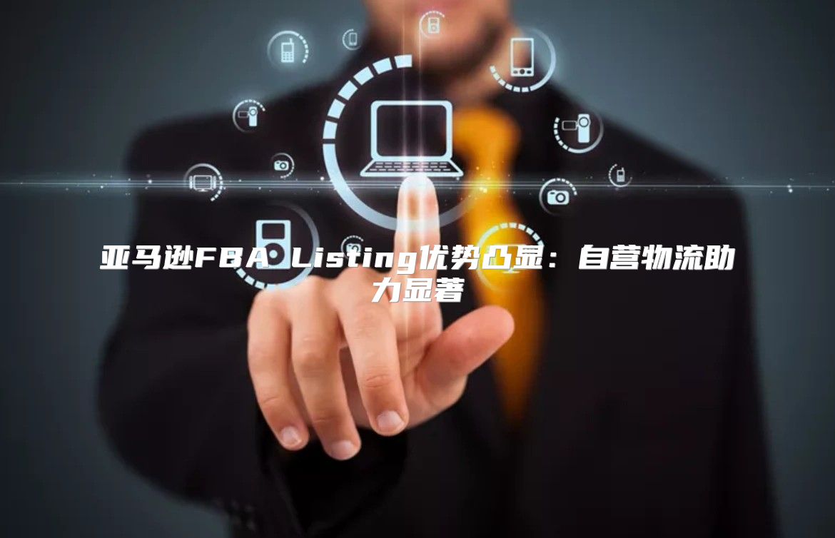 亚马逊FBA Listing优势凸显：自营物流助力显著