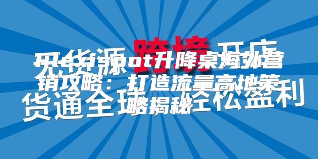 Flexispot升降桌海外营销攻略：打造流量高地策略揭秘