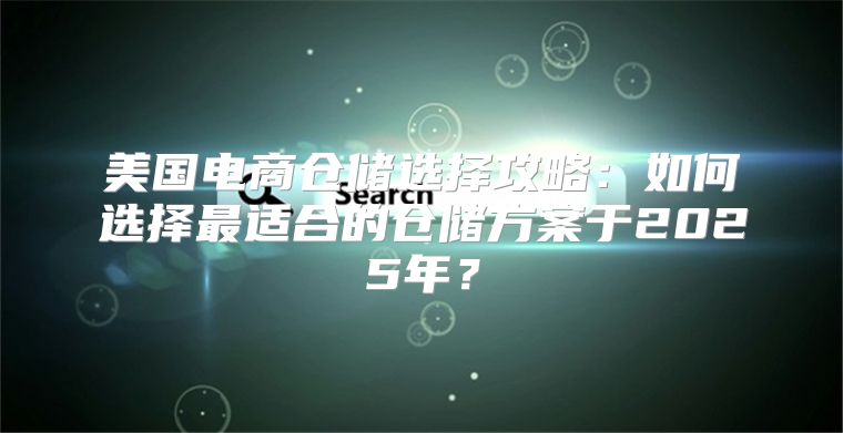美国电商仓储选择攻略：如何选择最适合的仓储方案于2025年？