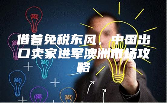 借着免税东风，中国出口卖家进军澳洲市场攻略