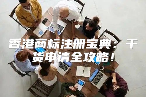 香港商标注册宝典：干货申请全攻略！