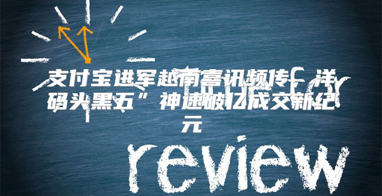 支付宝进军越南喜讯频传，洋码头黑五”神速破亿成交新纪元