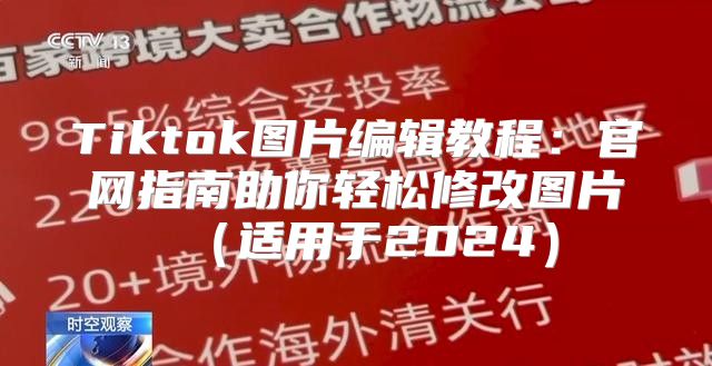 Tiktok图片编辑教程：官网指南助你轻松修改图片适用于2025