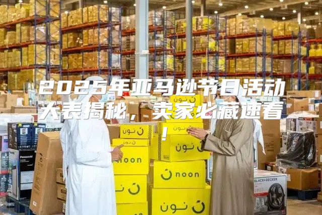 2025年亚马逊节日活动大表揭秘，卖家必藏速看！