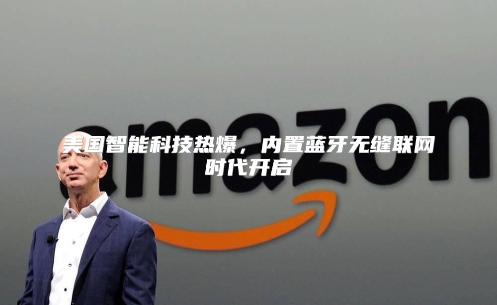 美国智能科技热爆，内置蓝牙无缝联网时代开启