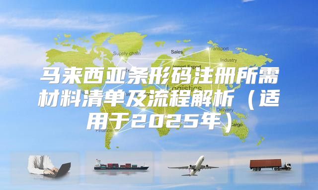 马来西亚条形码注册所需材料清单及流程解析适用于2025年