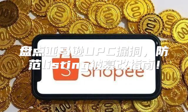盘点亚马逊UPC漏洞，防范listing被篡改指南！