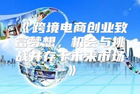 跨境电商创业致富梦想，机会与挑战并存于未来市场