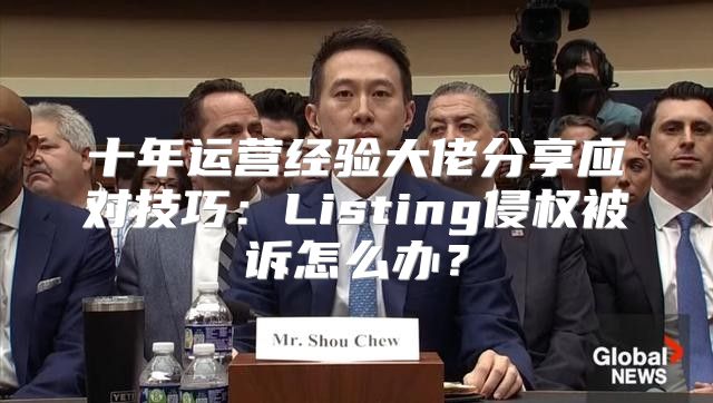 十年运营经验大佬分享应对技巧：Listing侵权被诉怎么办？