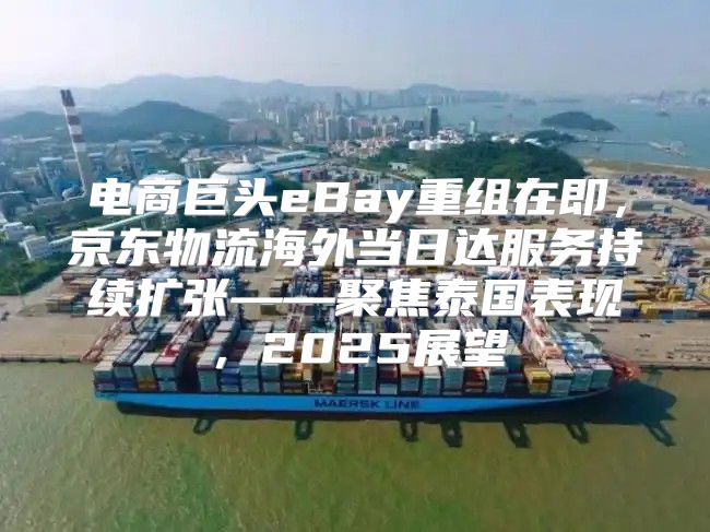 电商巨头eBay重组在即，京东物流海外当日达服务持续扩张——聚焦泰国表现，2025展望