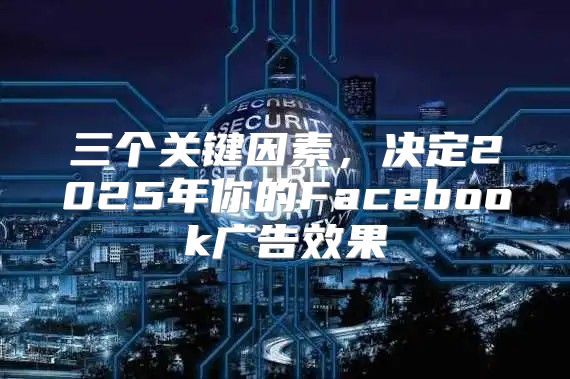 三个关键因素，决定2025年你的Facebook广告效果