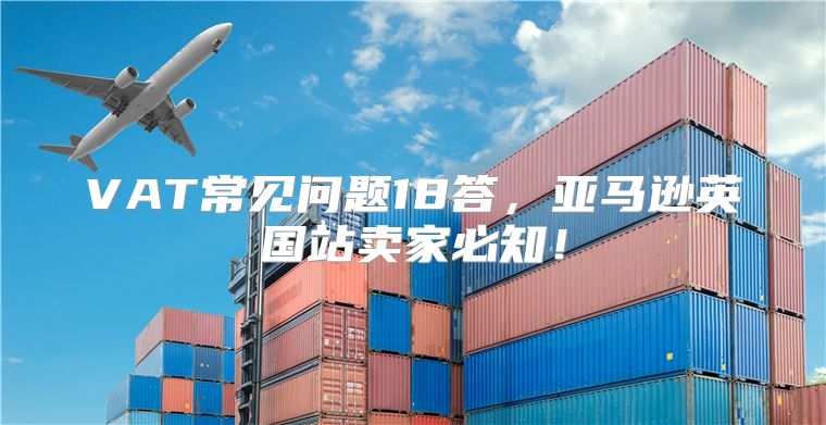 VAT常见问题18答，亚马逊英国站卖家必知！