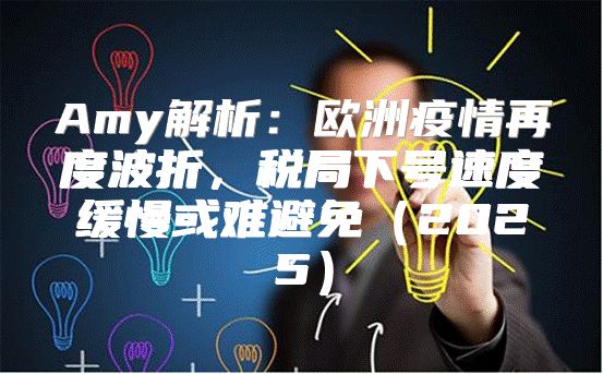 Amy解析：欧洲疫情再度波折，税局下号速度缓慢或难避免2025