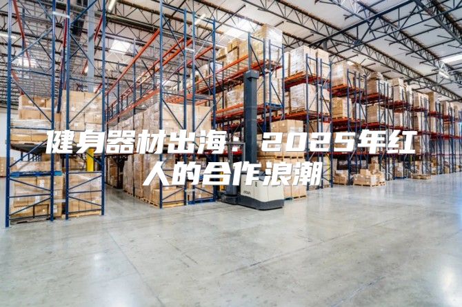 健身器材出海：2025年红人的合作浪潮