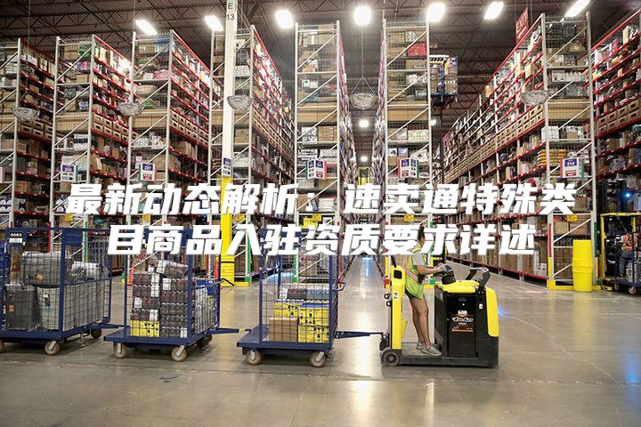 最新动态解析：速卖通特殊类目商品入驻资质要求详述