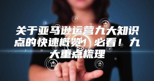 关于亚马逊运营九大知识点的快速概览！必看！九大重点梳理