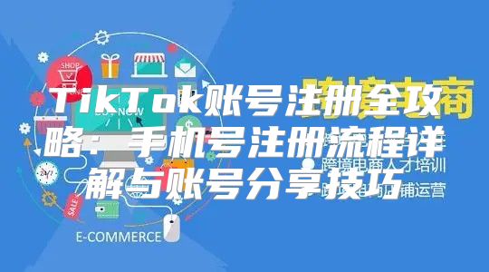 TikTok账号注册全攻略：手机号注册流程详解与账号分享技巧