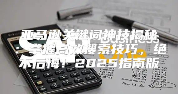 亚马逊关键词神技揭秘：掌握高效搜索技巧，绝不后悔！2025指南版