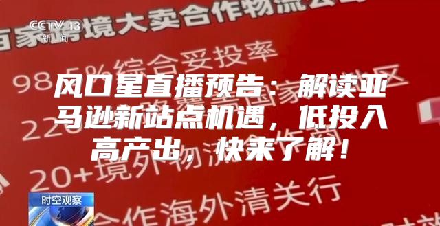 风口星直播预告：解读亚马逊新站点机遇，低投入高产出，快来了解！