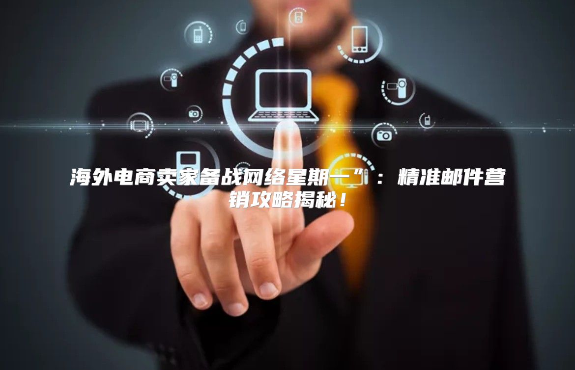 海外电商卖家备战网络星期一”：精准邮件营销攻略揭秘！
