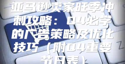 亚马逊卖家旺季冲刺攻略：Q4必学的广告策略及优化技巧附Q4重要节日表