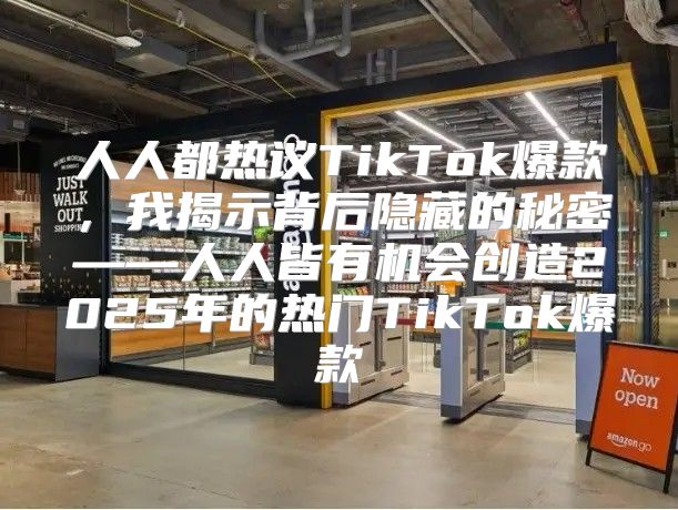 人人都热议TikTok爆款，我揭示背后隐藏的秘密——人人皆有机会创造2025年的热门TikTok爆款