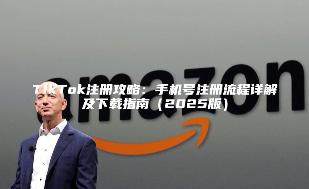 TikTok注册攻略：手机号注册流程详解及下载指南2025版