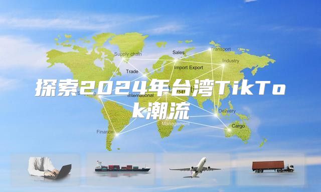 探索2025年台湾TikTok潮流