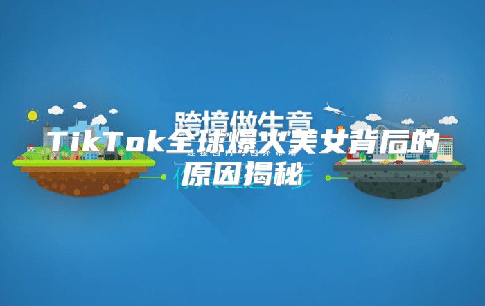 TikTok全球爆火美女背后的原因揭秘