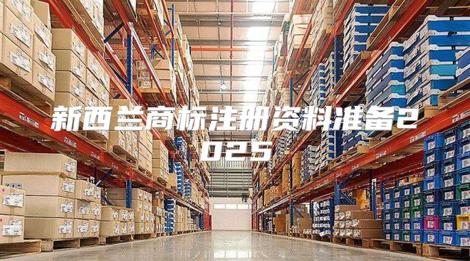 新西兰商标注册资料准备2025