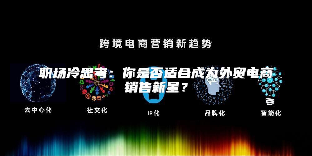 职场冷思考：你是否适合成为外贸电商销售新星？