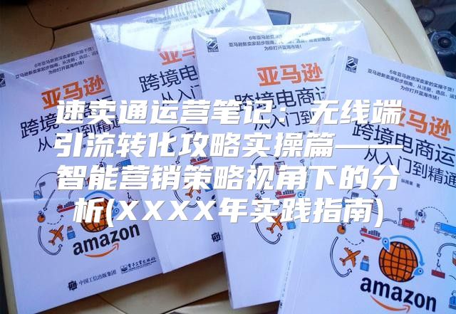速卖通运营笔记：无线端引流转化攻略实操篇——智能营销策略视角下的分析(XXXX年实践指南)
