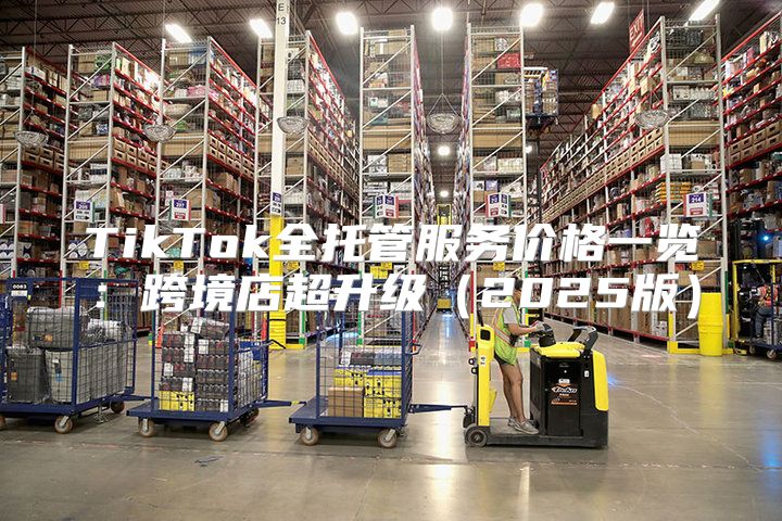 TikTok全托管服务价格一览：跨境店超升级2025版