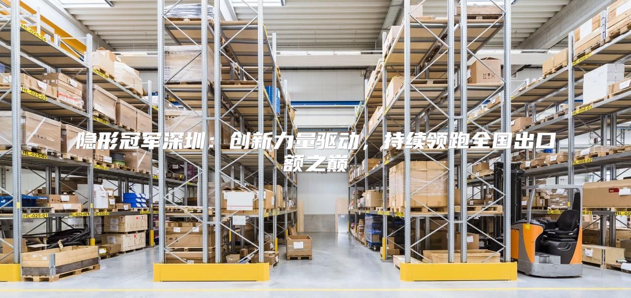 隐形冠军深圳：创新力量驱动，持续领跑全国出口额之巅