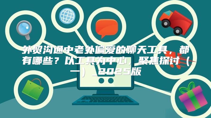 外贸沟通中老外偏爱的聊天工具，都有哪些？以工具为中心，聚焦探讨一_2025版