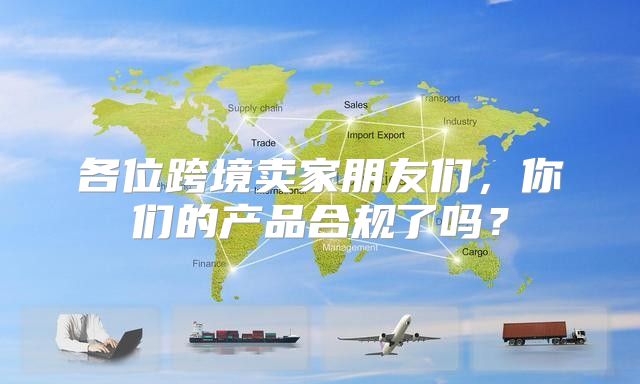 各位跨境卖家朋友们，你们的产品合规了吗？