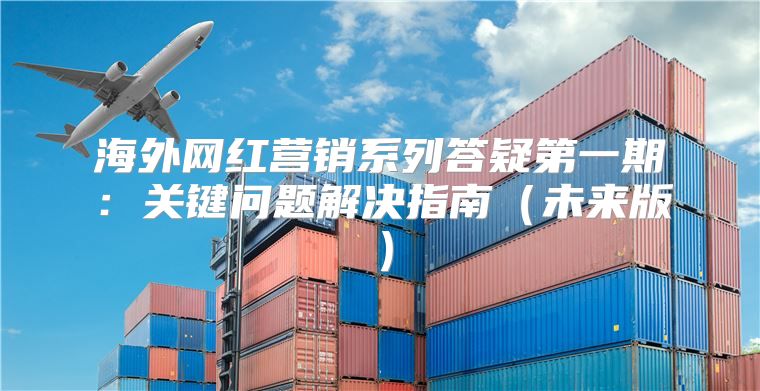 海外网红营销系列答疑第一期：关键问题解决指南未来版