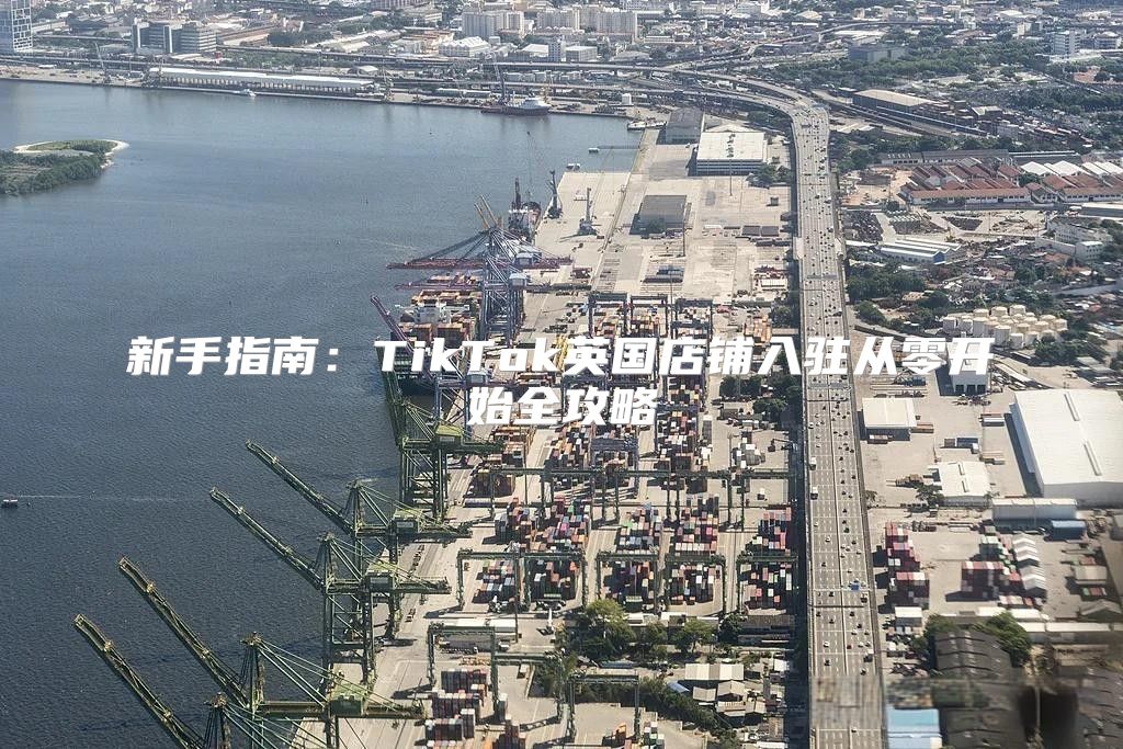 新手指南：TikTok英国店铺入驻从零开始全攻略