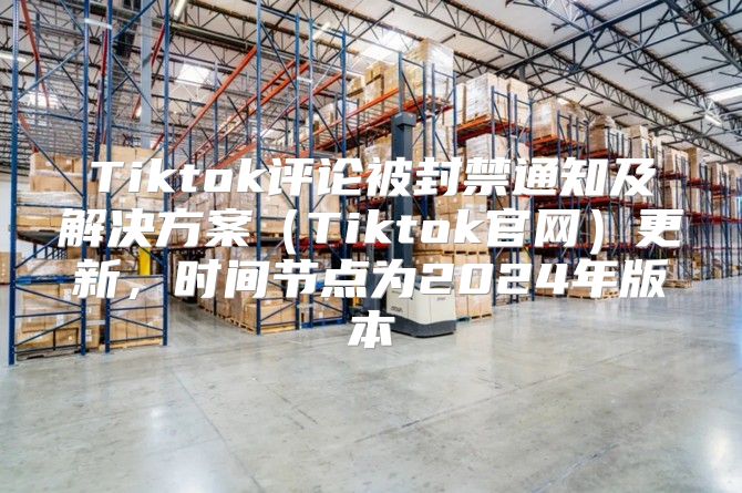 Tiktok评论被封禁通知及解决方案Tiktok官网更新，时间节点为2025年版本
