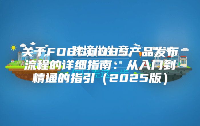 关于FOBGOODS产品发布流程的详细指南：从入门到精通的指引2025版
