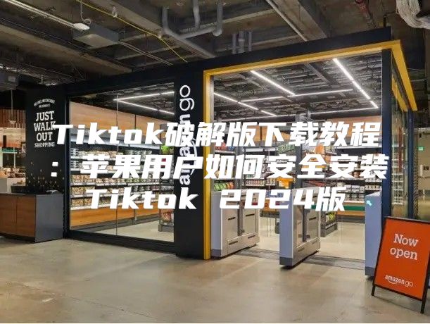 Tiktok破解版下载教程：苹果用户如何安全安装Tiktok 2025版