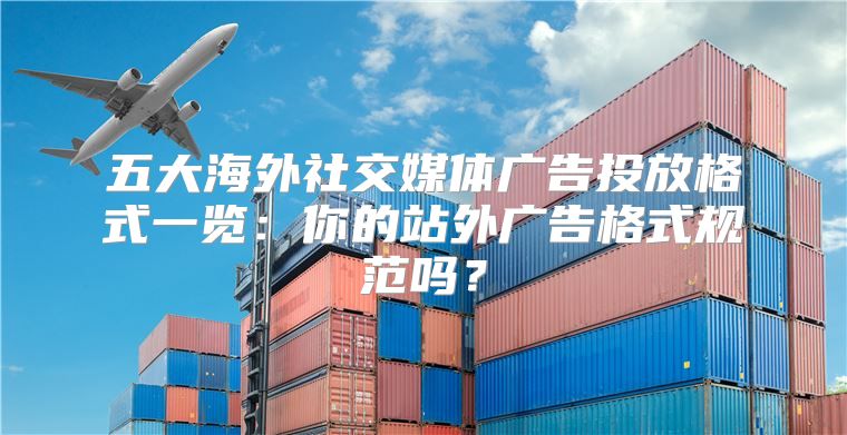 五大海外社交媒体广告投放格式一览：你的站外广告格式规范吗？