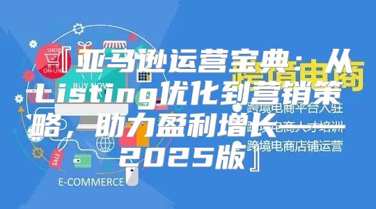 『亚马逊运营宝典：从Listing优化到营销策略，助力盈利增长——2025版』