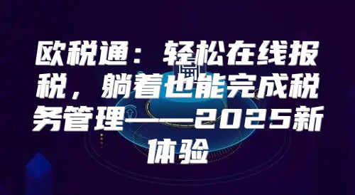 欧税通：轻松在线报税，躺着也能完成税务管理——2025新体验