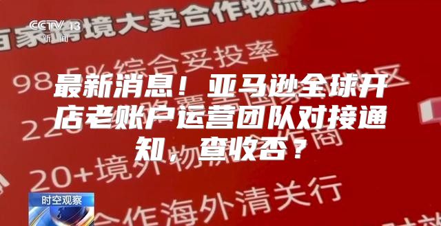 最新消息！亚马逊全球开店老账户运营团队对接通知，查收否？