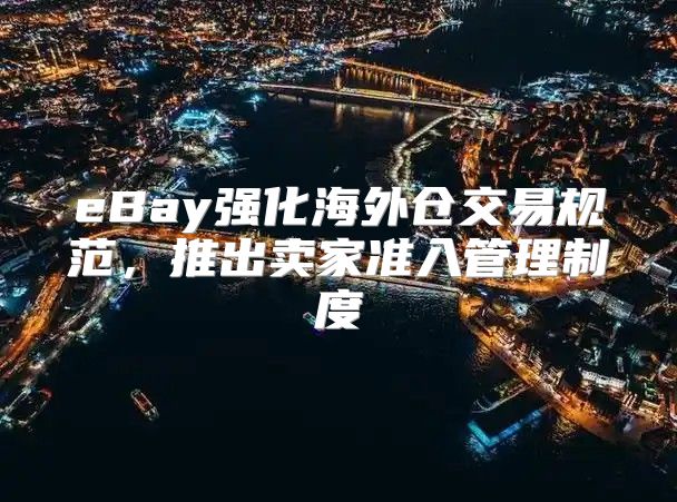 eBay强化海外仓交易规范，推出卖家准入管理制度